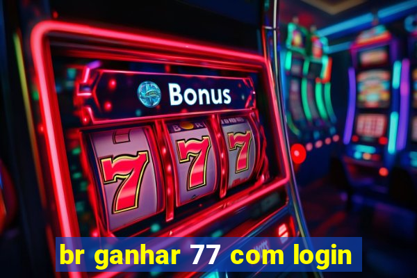 br ganhar 77 com login